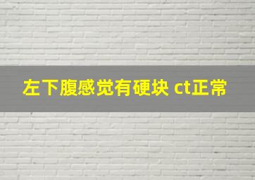 左下腹感觉有硬块 ct正常